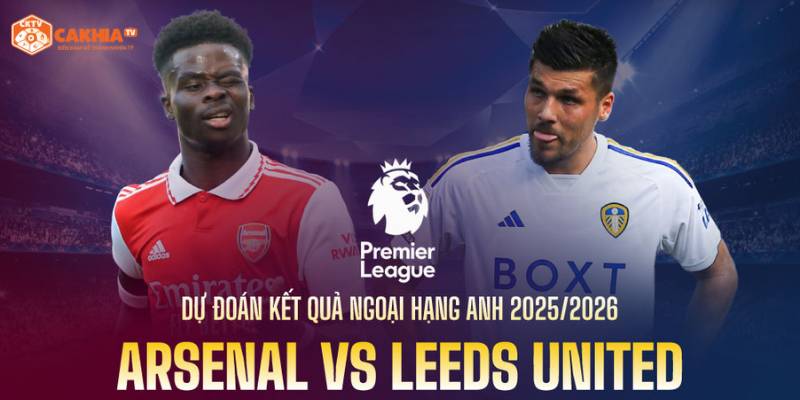 Tìm hiểu thông tin về trận đấu giữa Arsenal và Leeds United